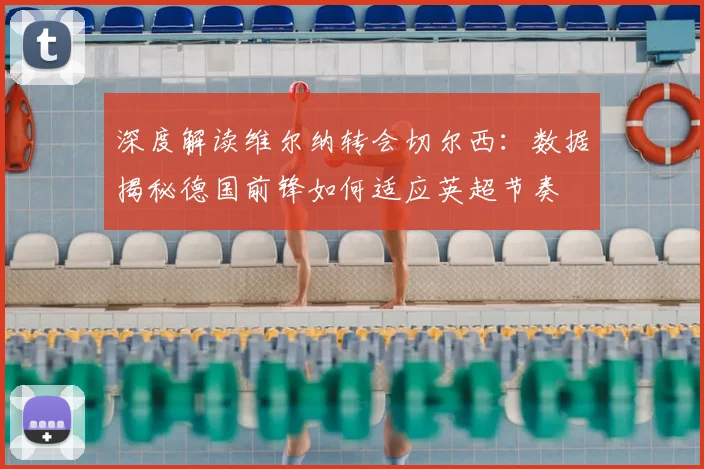 深度解读维尔纳转会切尔西:数据揭秘德国前锋如何适应英超节奏