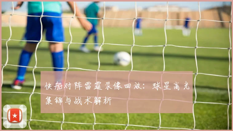 快船对阵雷霆录像回放:球星高光集锦与战术解析