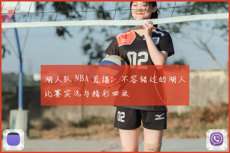 湖人队 NBA 直播:不容错过的湖人比赛实况与精彩回放
