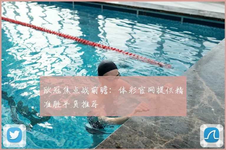 欧冠焦点战前瞻：体彩官网提供精准胜平负推荐