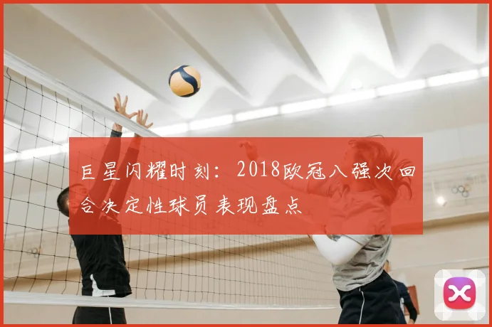 巨星闪耀时刻:2018欧冠八强次回合决定性球员表现盘点