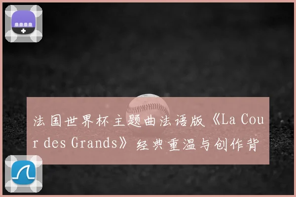法国世界杯主题曲法语版《La Cour des Grands》经典重温与创作背景解析