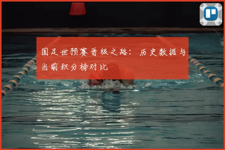 国足世预赛晋级之路：历史数据与当前积分榜对比