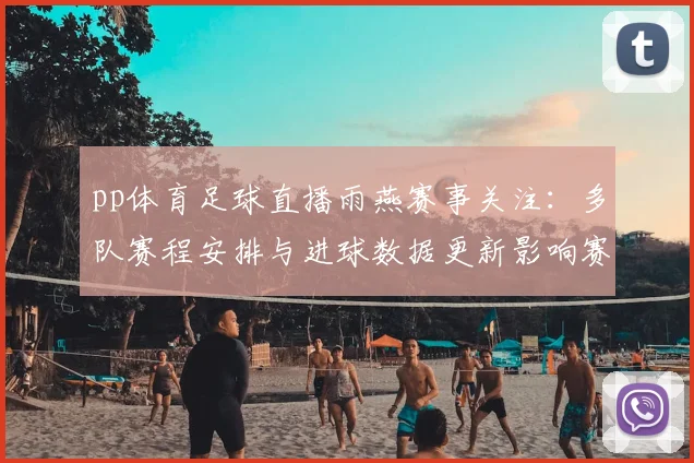 pp体育足球直播雨燕赛事关注:多队赛程安排与进球数据更新影响赛后分析