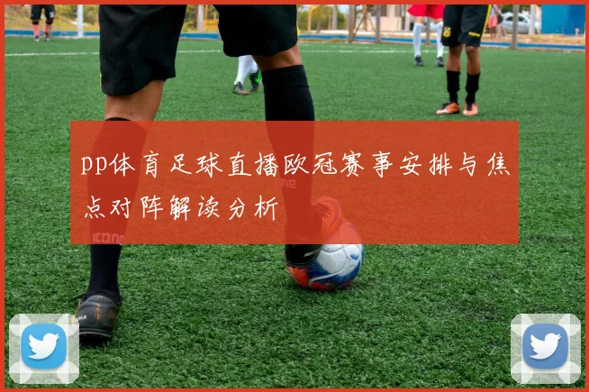 pp体育足球直播欧冠赛事安排与焦点对阵解读分析