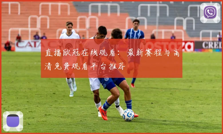 直播欧冠在线观看:最新赛程与高清免费观看平台推荐