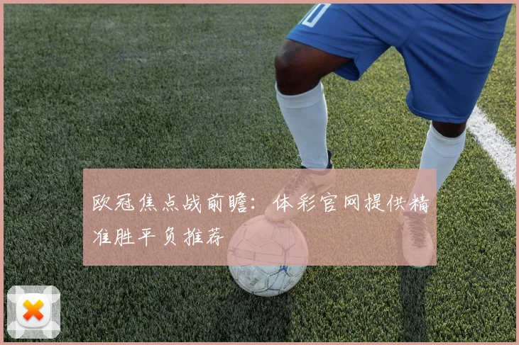 欧冠焦点战前瞻：体彩官网提供精准胜平负推荐