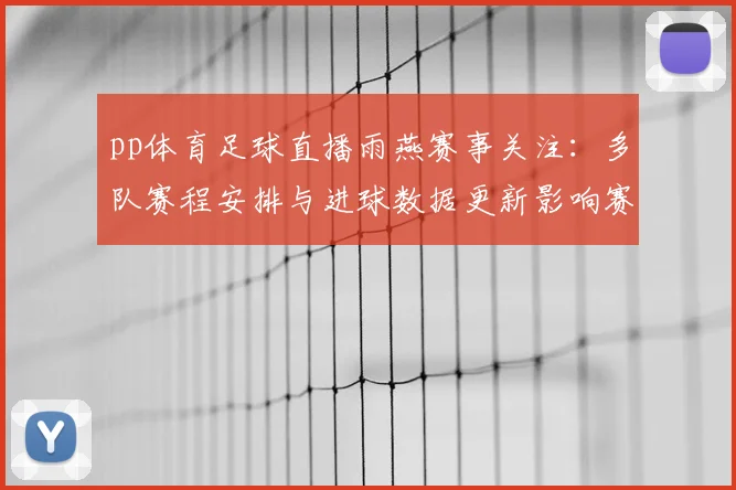 pp体育足球直播雨燕赛事关注:多队赛程安排与进球数据更新影响赛后分析