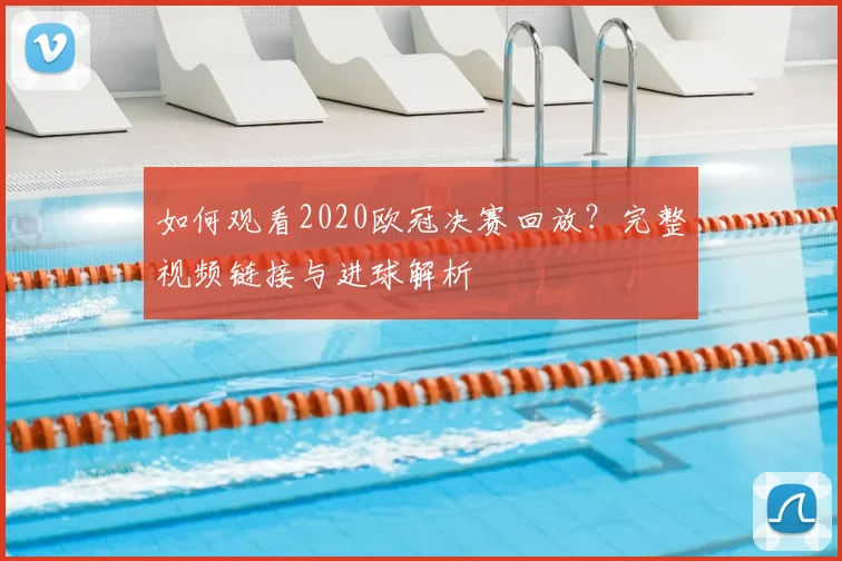 如何观看2020欧冠决赛回放？完整视频链接与进球解析