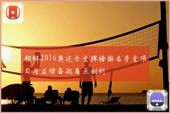 朝鲜2016奥运会金牌榜排名夺金项目与后续备战看点剖析