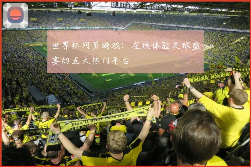世界杯网页游戏：在线体验足球盛宴的五大热门平台