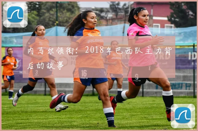 内马尔领衔:2018年巴西队主力背后的故事