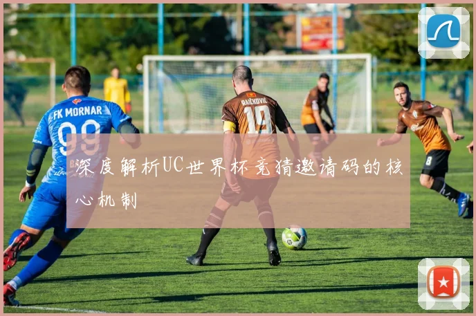深度解析UC世界杯竞猜邀请码的核心机制