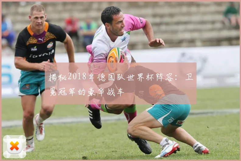 揭秘2018年德国队世界杯阵容:卫冕冠军的豪华战车