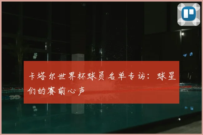 卡塔尔世界杯球员名单专访：球星们的赛前心声