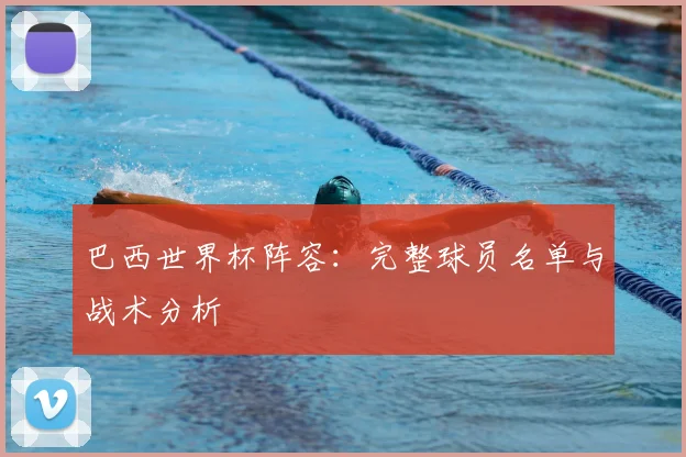 巴西世界杯阵容:完整球员名单与战术分析