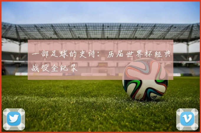 一部足球的史诗:历届世界杯经典战役全纪录