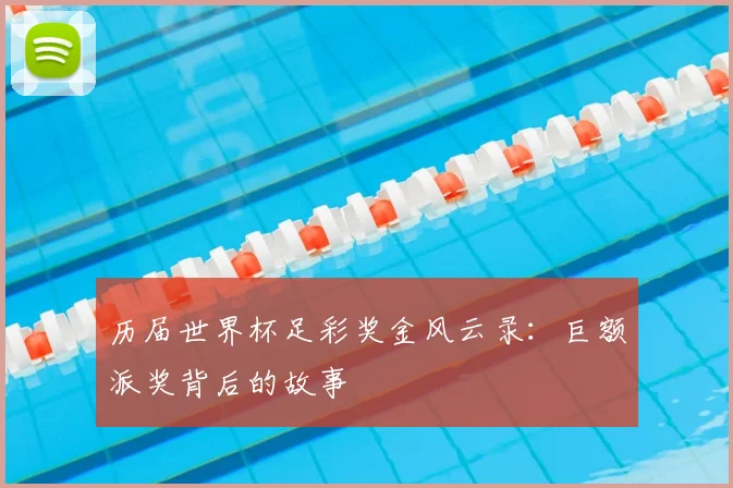 历届世界杯足彩奖金风云录：巨额派奖背后的故事