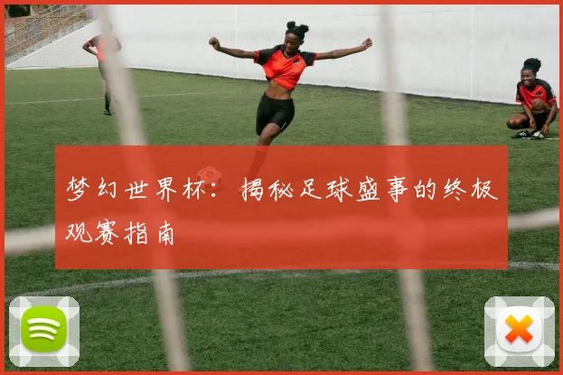 梦幻世界杯：揭秘足球盛事的终极观赛指南