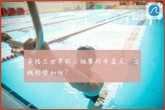 英格兰世界杯小组赛对手盘点:出线形势如何?