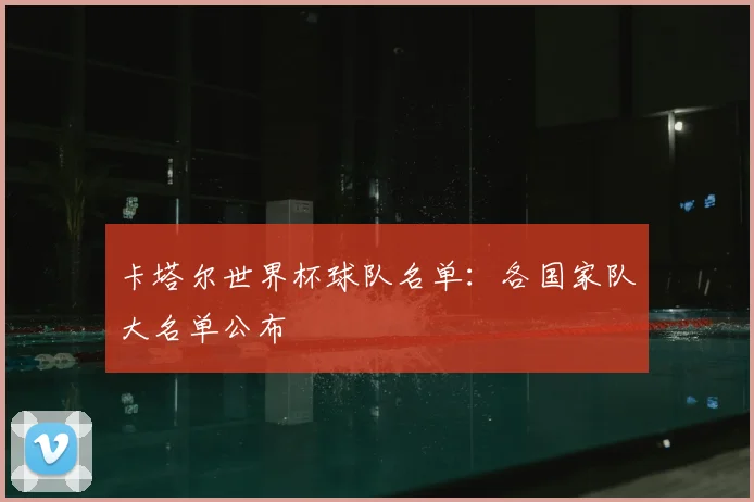 卡塔尔世界杯球队名单：各国家队大名单公布