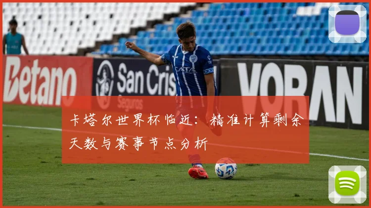 卡塔尔世界杯临近:精准计算剩余天数与赛事节点分析