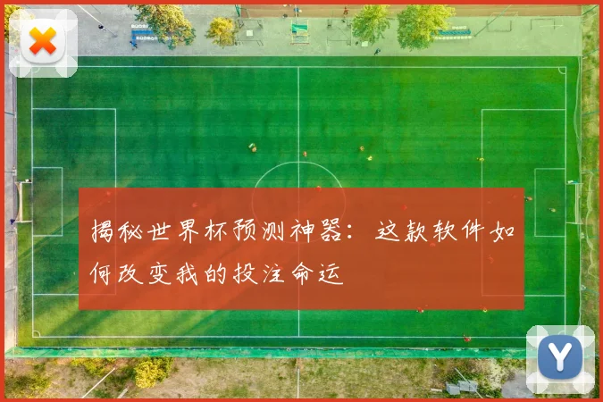 揭秘世界杯预测神器:这款软件如何改变我的投注命运