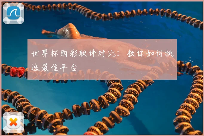 世界杯购彩软件对比:教你如何挑选最佳平台
