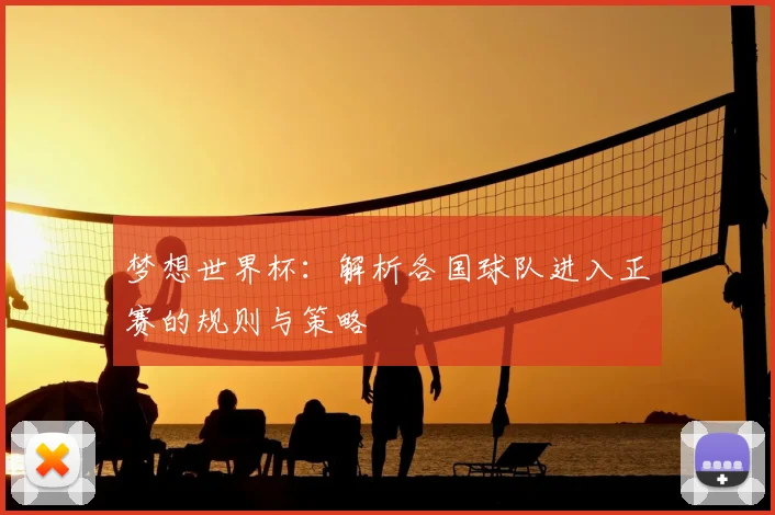 梦想世界杯：解析各国球队进入正赛的规则与策略