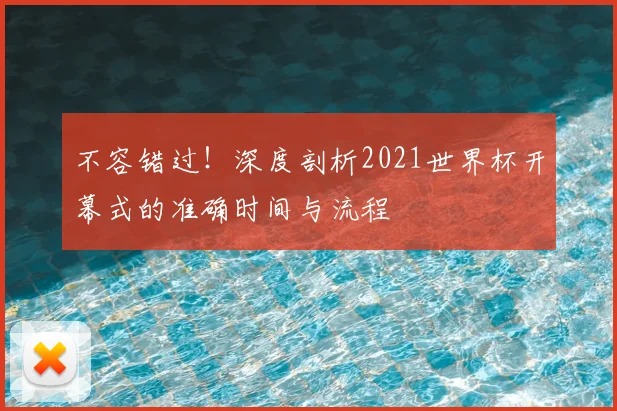 不容错过!深度剖析2021世界杯开幕式的准确时间与流程