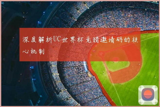 深度解析UC世界杯竞猜邀请码的核心机制