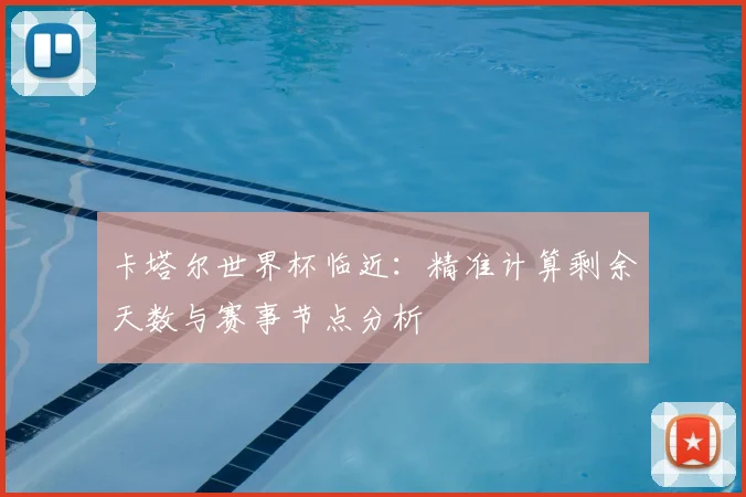 卡塔尔世界杯临近：精准计算剩余天数与赛事节点分析