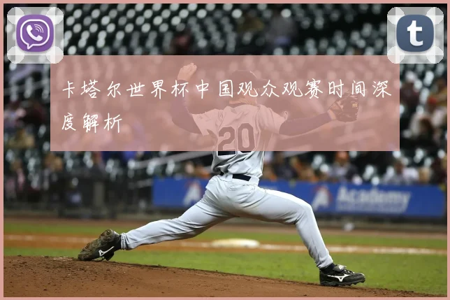 卡塔尔世界杯中国观众观赛时间深度解析
