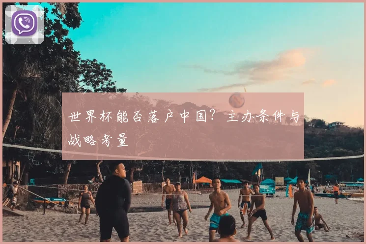 世界杯能否落户中国？主办条件与战略考量