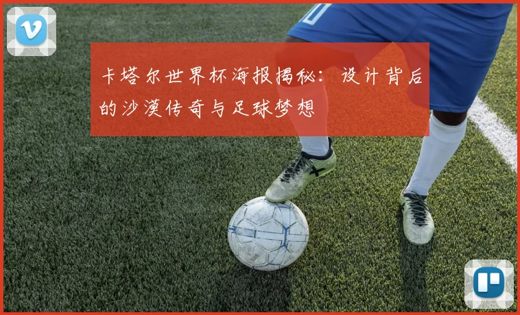 卡塔尔世界杯海报揭秘：设计背后的沙漠传奇与足球梦想