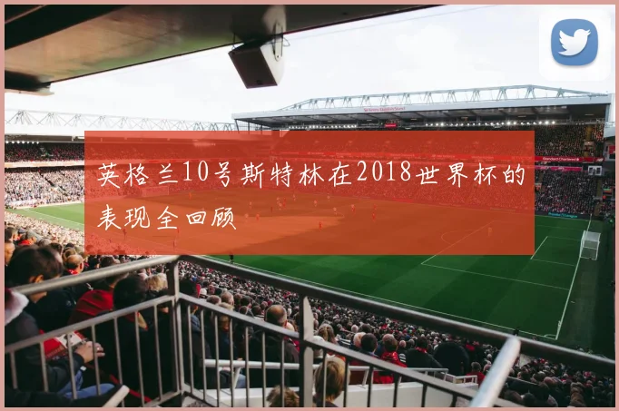 英格兰10号斯特林在2018世界杯的表现全回顾