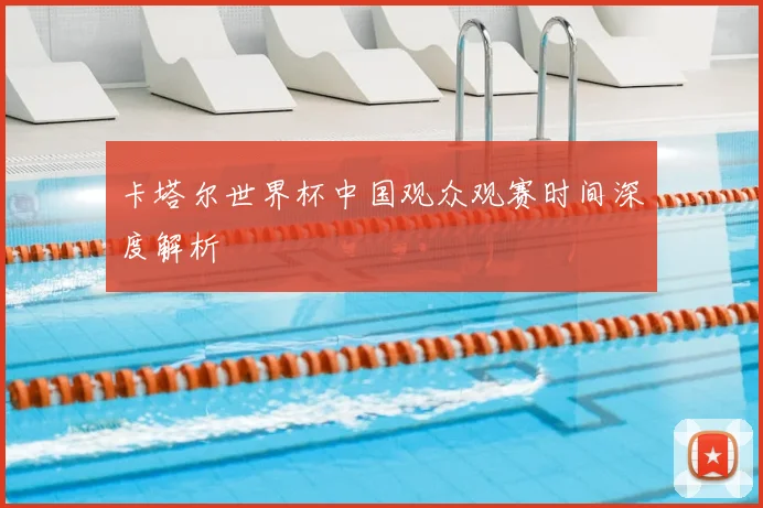 卡塔尔世界杯中国观众观赛时间深度解析