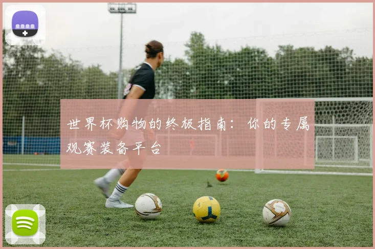 世界杯购物的终极指南：你的专属观赛装备平台