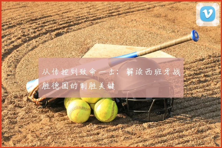 从传控到致命一击:解读西班牙战胜德国的制胜关键