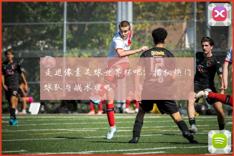 走进像素足球世界杯吧:揭秘热门球队与战术攻略