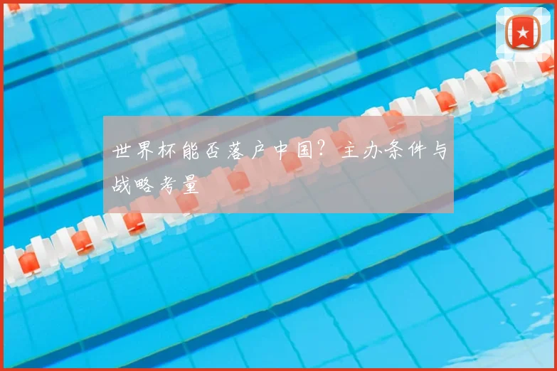 世界杯能否落户中国？主办条件与战略考量