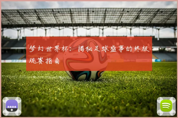 梦幻世界杯：揭秘足球盛事的终极观赛指南