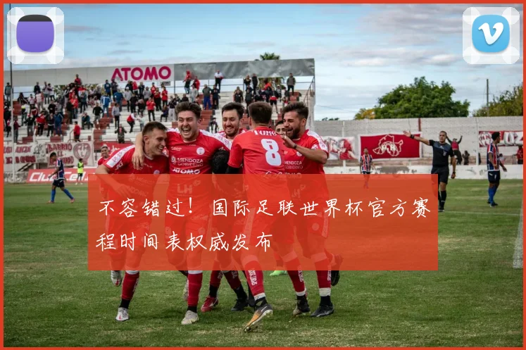 不容错过!国际足联世界杯官方赛程时间表权威发布